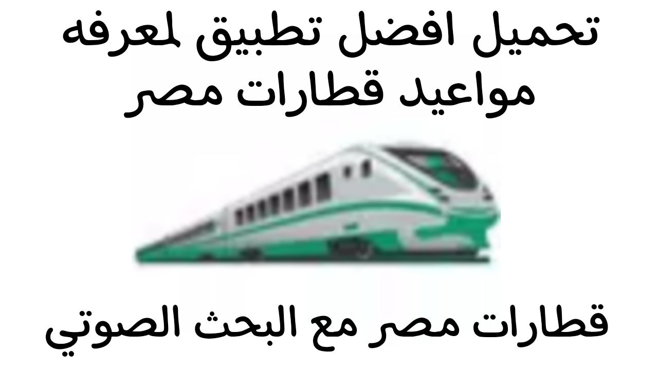 اعرف مواعيد قطاراتك : تحميل افضل تطبيق لمعرفه مواعيد قطارات مصر